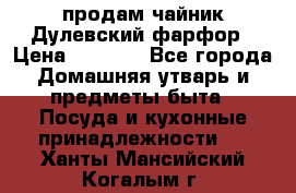 продам чайник Дулевский фарфор › Цена ­ 2 500 - Все города Домашняя утварь и предметы быта » Посуда и кухонные принадлежности   . Ханты-Мансийский,Когалым г.